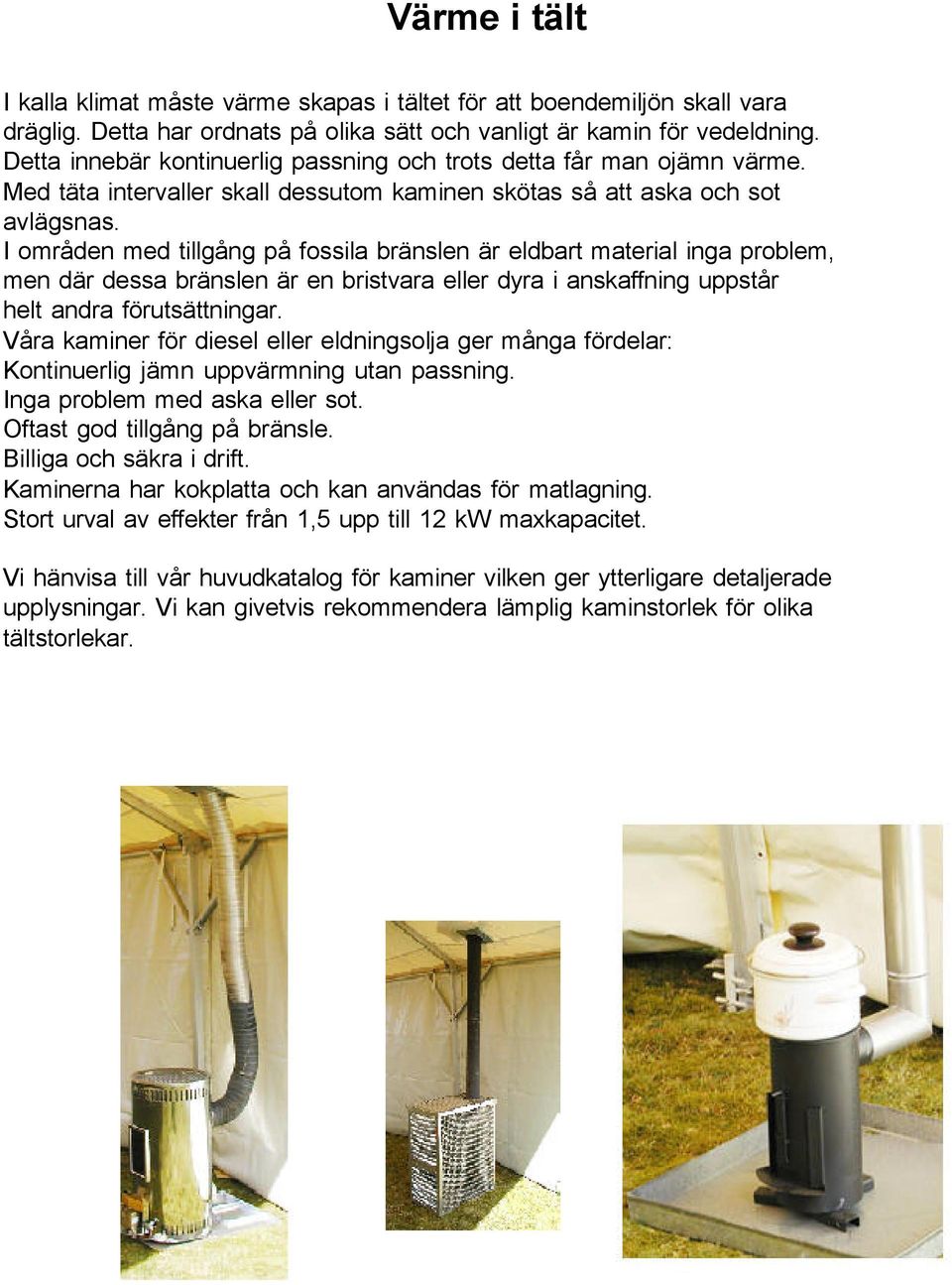 I områden med tillgång på fossila bränslen är eldbart material inga problem, men där dessa bränslen är en bristvara eller dyra i anskaffning uppstår helt andra förutsättningar.