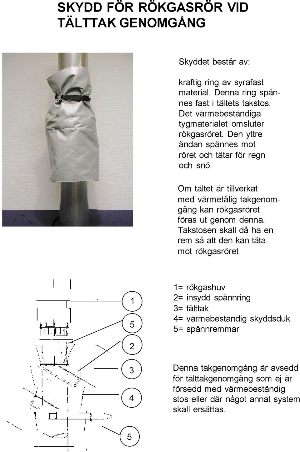 Om tältet är tillverkat med värmetålig takgenomgång kan rökgasröret föras ut genom denna.