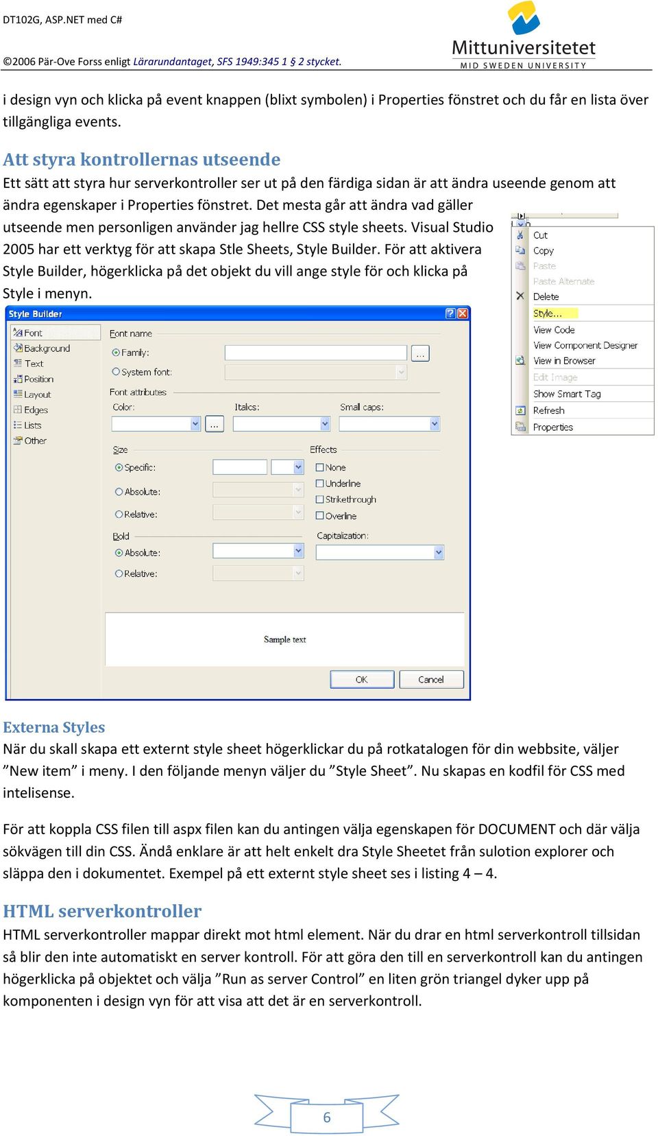 Det mesta går att ändra vad gäller utseende men personligen använder jag hellre CSS style sheets. Visual Studio 2005 har ett verktyg för att skapa Stle Sheets, Style Builder.