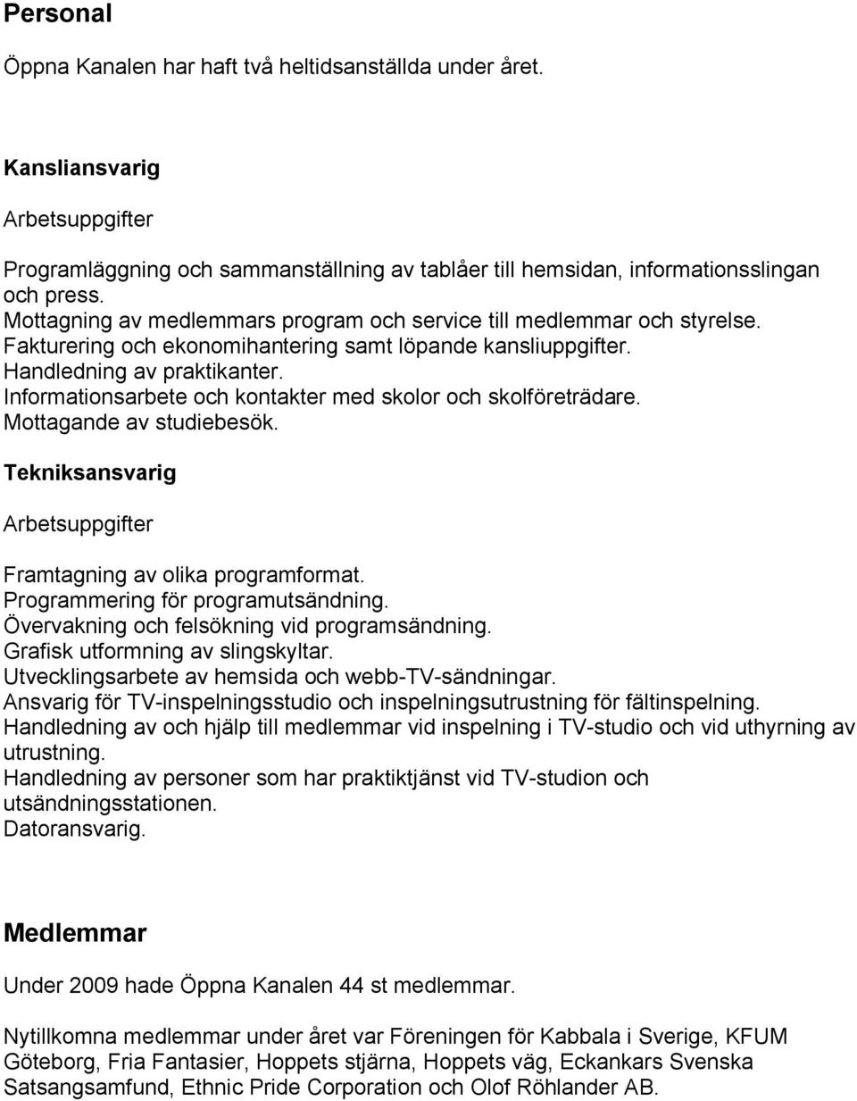 Informationsarbete och kontakter med skolor och skolföreträdare. Mottagande av studiebesök. Tekniksansvarig Arbetsuppgifter Framtagning av olika programformat. Programmering för programutsändning.