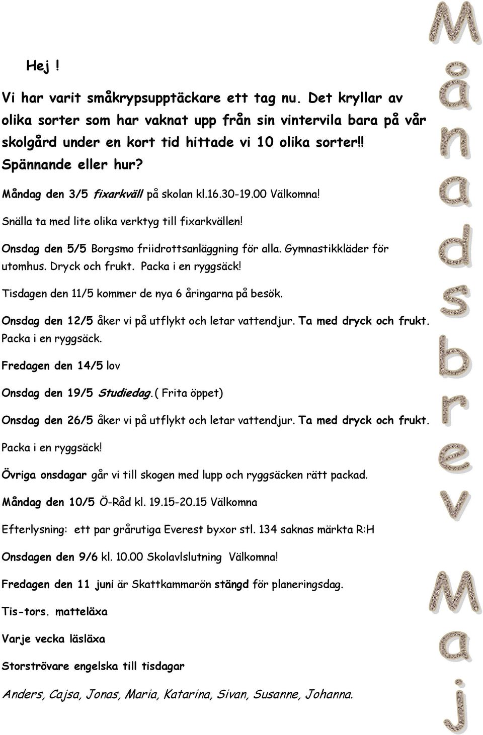 Gymnastikkläder för utomhus. Dryck och frukt. Packa i en ryggsäck! en den 11/5 kommer de nya 6 åringarna på besök. den 12/5 åker vi på utflykt och letar vattendjur. Ta med dryck och frukt.