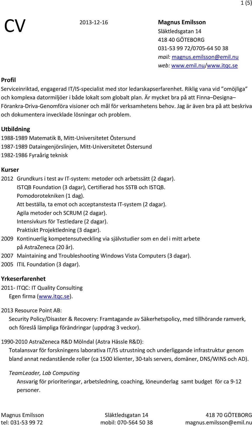 Är mycket bra på att Finna Designa Förankra-Driva-Genomföra visioner och mål för verksamhetens behov. Jag är även bra på att beskriva och dokumentera invecklade lösningar och problem.