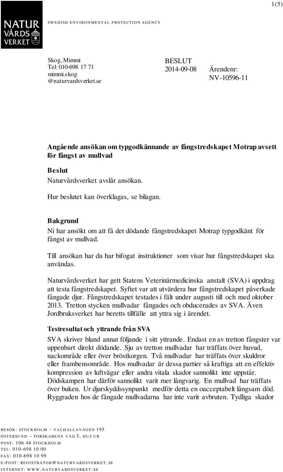 Hur beslutet kan överklagas, se bilagan. Bakgrund Ni har ansökt om att få det dödande fångstredskapet Motrap typgodkänt för fångst av mullvad.