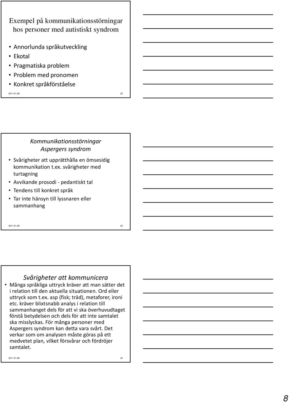 svårigheter med turtagning Avvikande prosodi pedantiskt tal Tendens till konkret språk Tar inte hänsyn till lyssnaren eller sammanhang 2011-01-28 23 Svårigheter att kommunicera Många språkliga