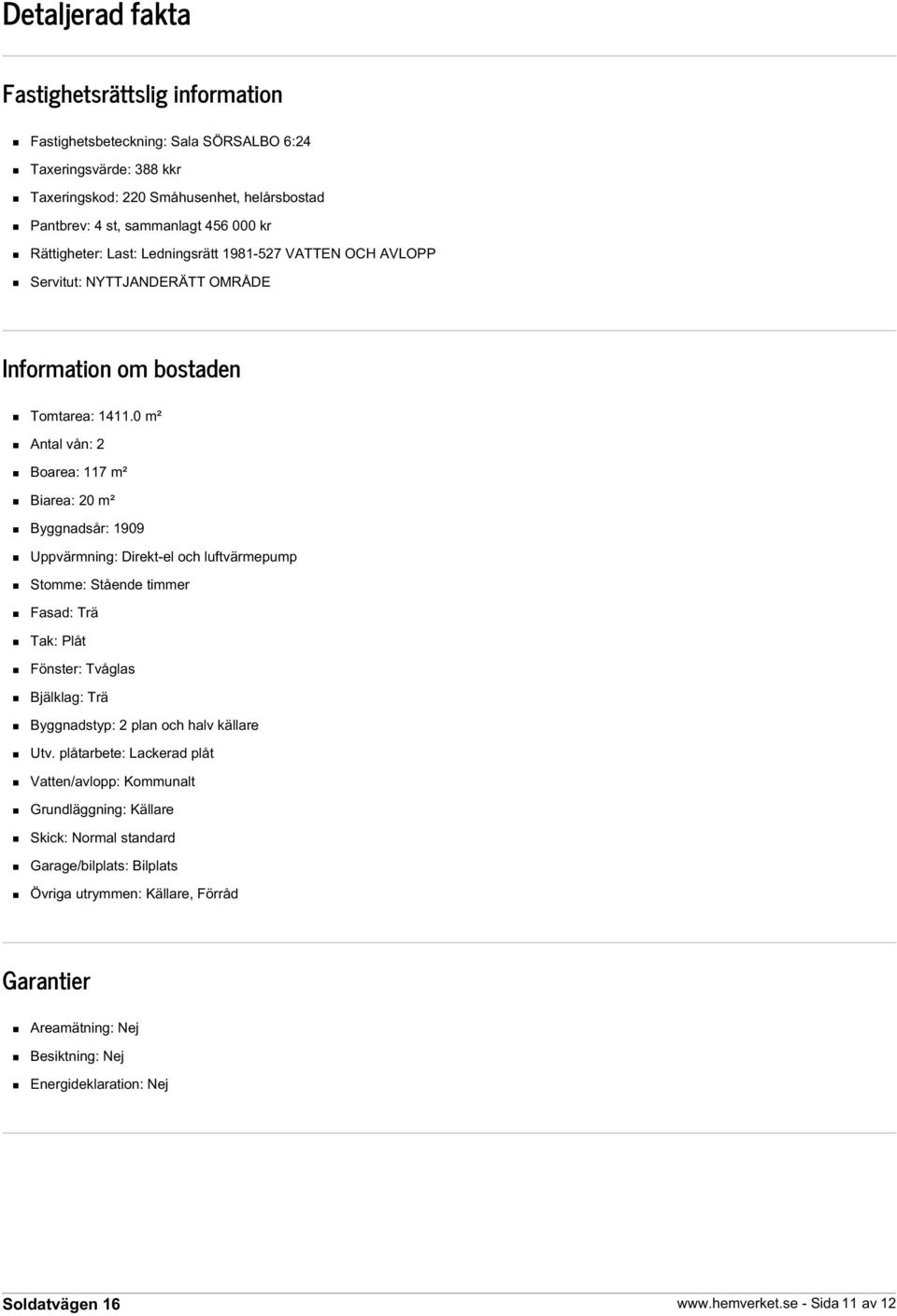 0 m² Antal vån: 2 Boarea: 117 m² Biarea: 20 m² Byggnadsår: 1909 Uppvärmning: Direkt-el och luftvärmepump Stomme: Stående timmer Fasad: Trä Tak: Plåt Fönster: Tvåglas Bjälklag: Trä Byggnadstyp: 2 plan