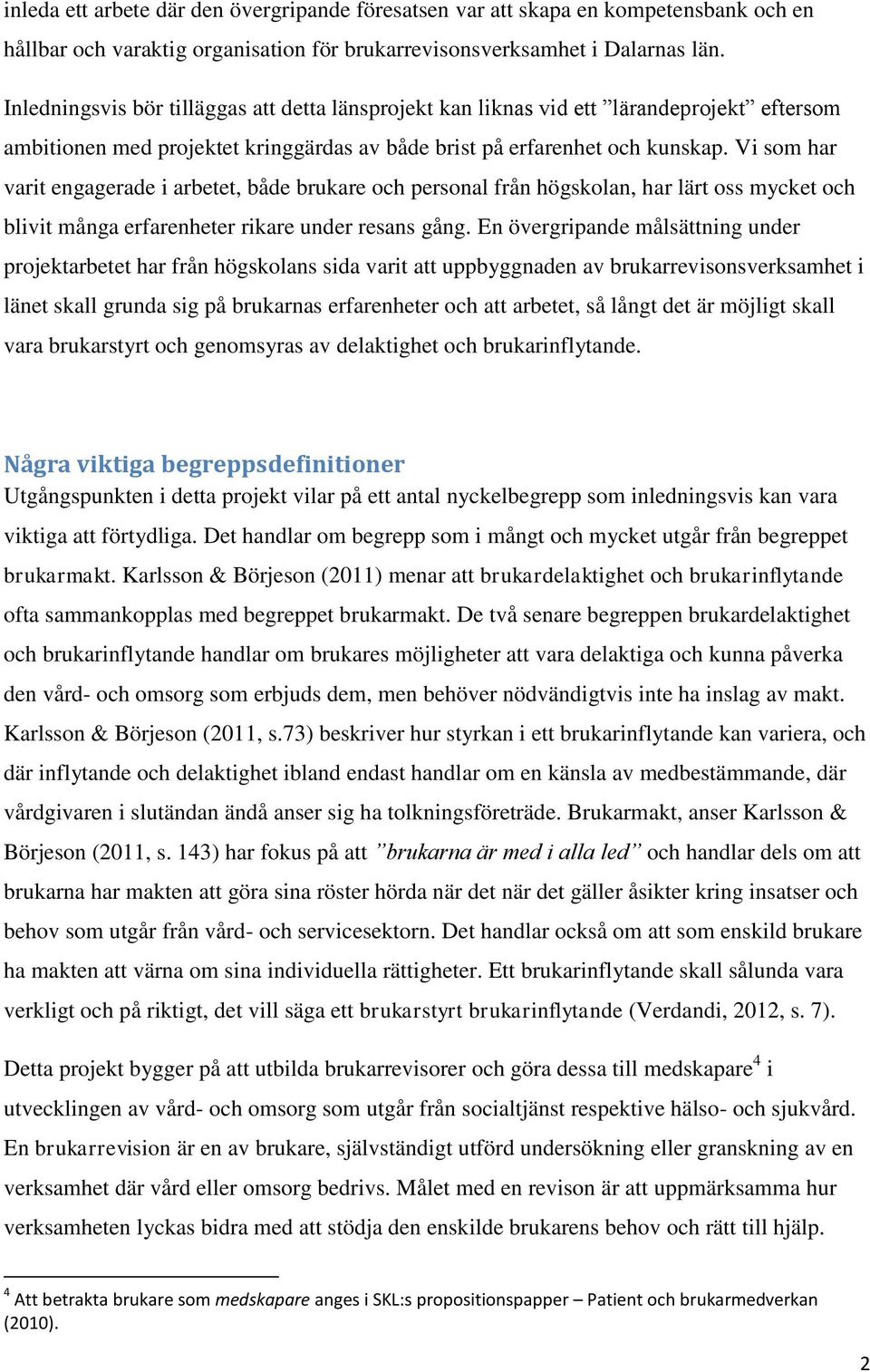 Vi som har varit engagerade i arbetet, både brukare och personal från högskolan, har lärt oss mycket och blivit många erfarenheter rikare under resans gång.