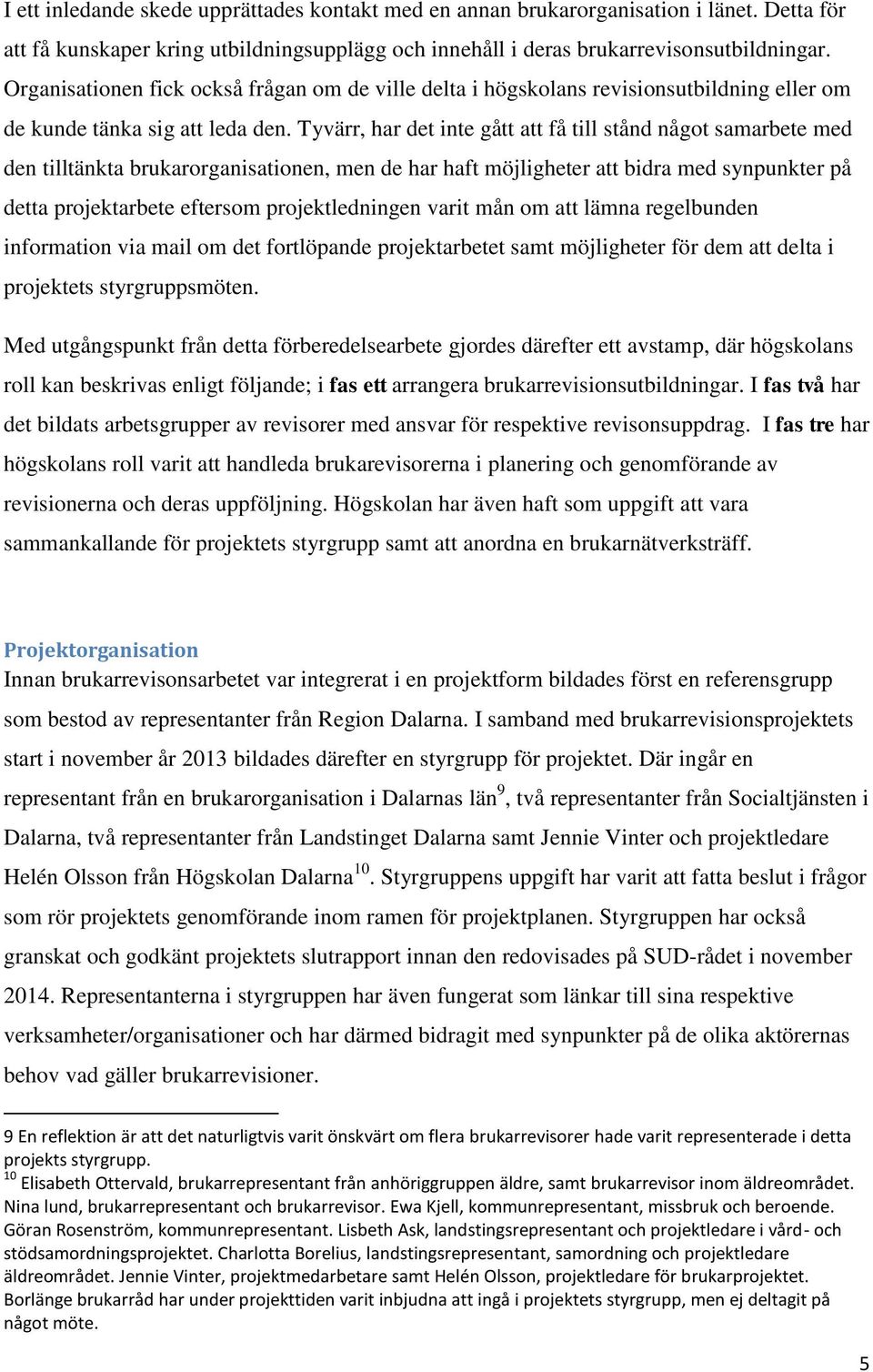 Tyvärr, har det inte gått att få till stånd något samarbete med den tilltänkta brukarorganisationen, men de har haft möjligheter att bidra med synpunkter på detta projektarbete eftersom