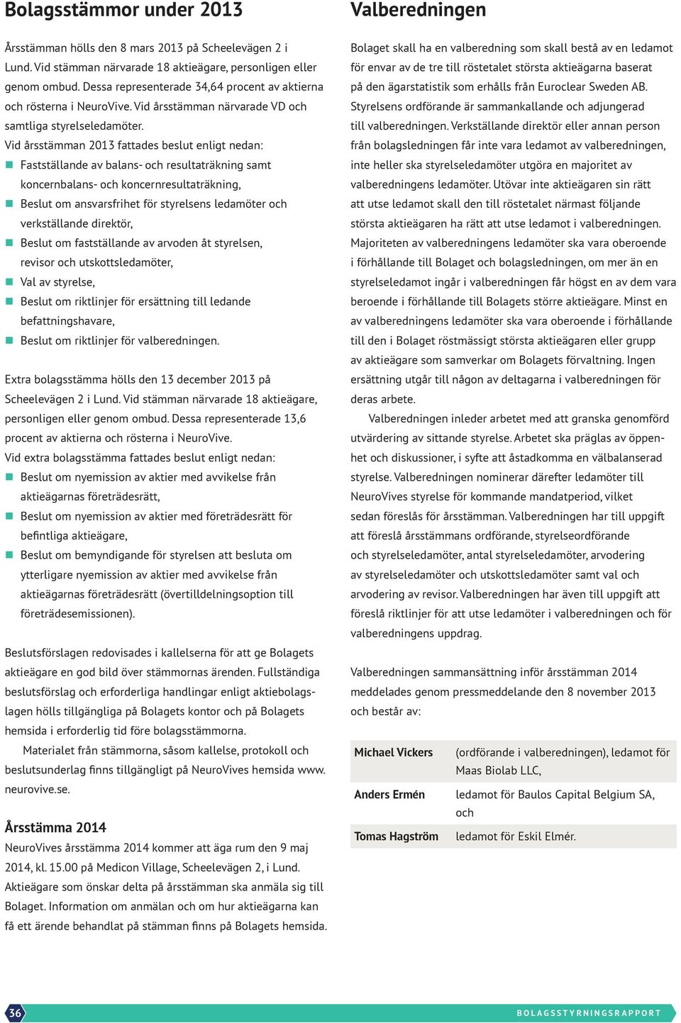 Vid årsstämman 2013 fattades beslut enligt nedan: n Fastställande av balans- och resultaträkning samt koncernbalans- och koncernresultaträkning, n Beslut om ansvarsfrihet för styrelsens ledamöter och