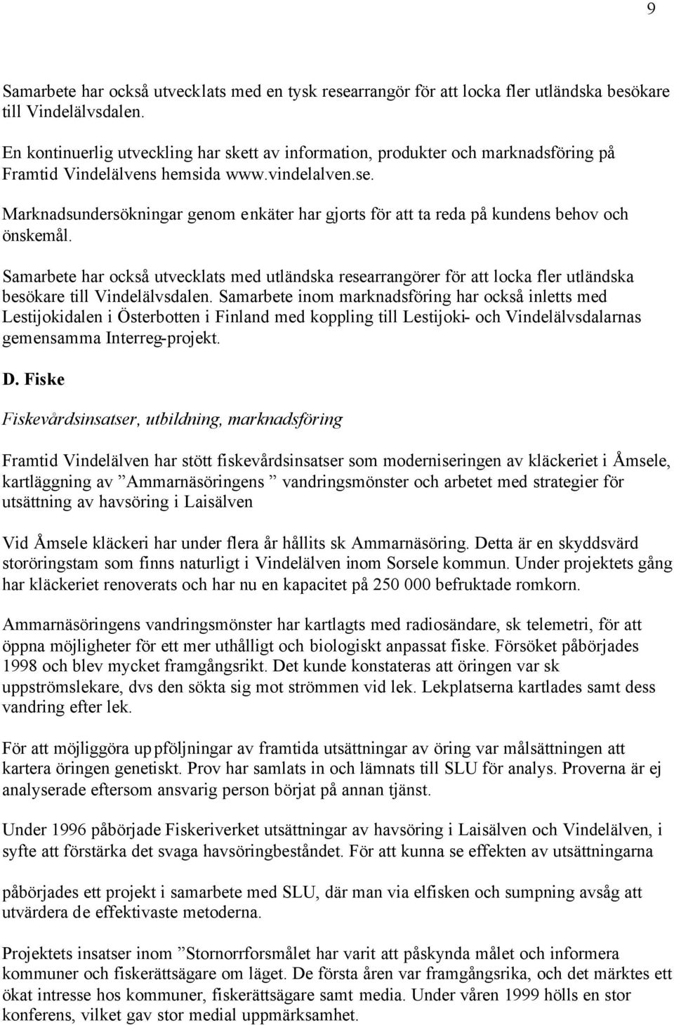 Marknadsundersökningar genom enkäter har gjorts för att ta reda på kundens behov och önskemål.