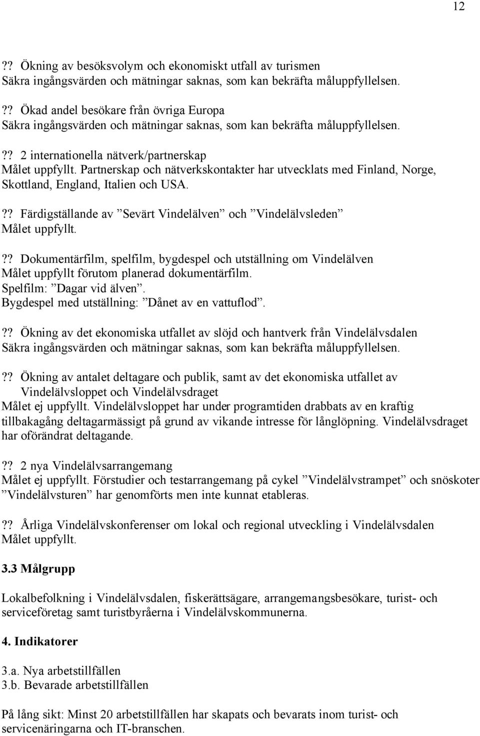 Partnerskap och nätverkskontakter har utvecklats med Finland, Norge, Skottland, England, Italien och USA.?? Färdigställande av Sevärt Vindelälven och Vindelälvsleden Målet uppfyllt.