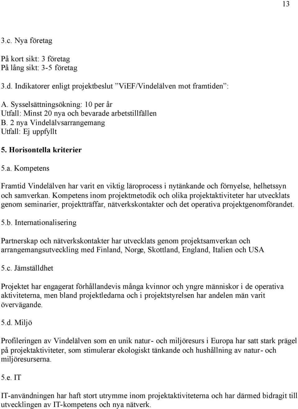 Kompetens inom projektmetodik och olika projektaktiviteter har utvecklats genom seminarier, projektträffar, nätverkskontakter och det operativa projektgenomförandet. 5.b.