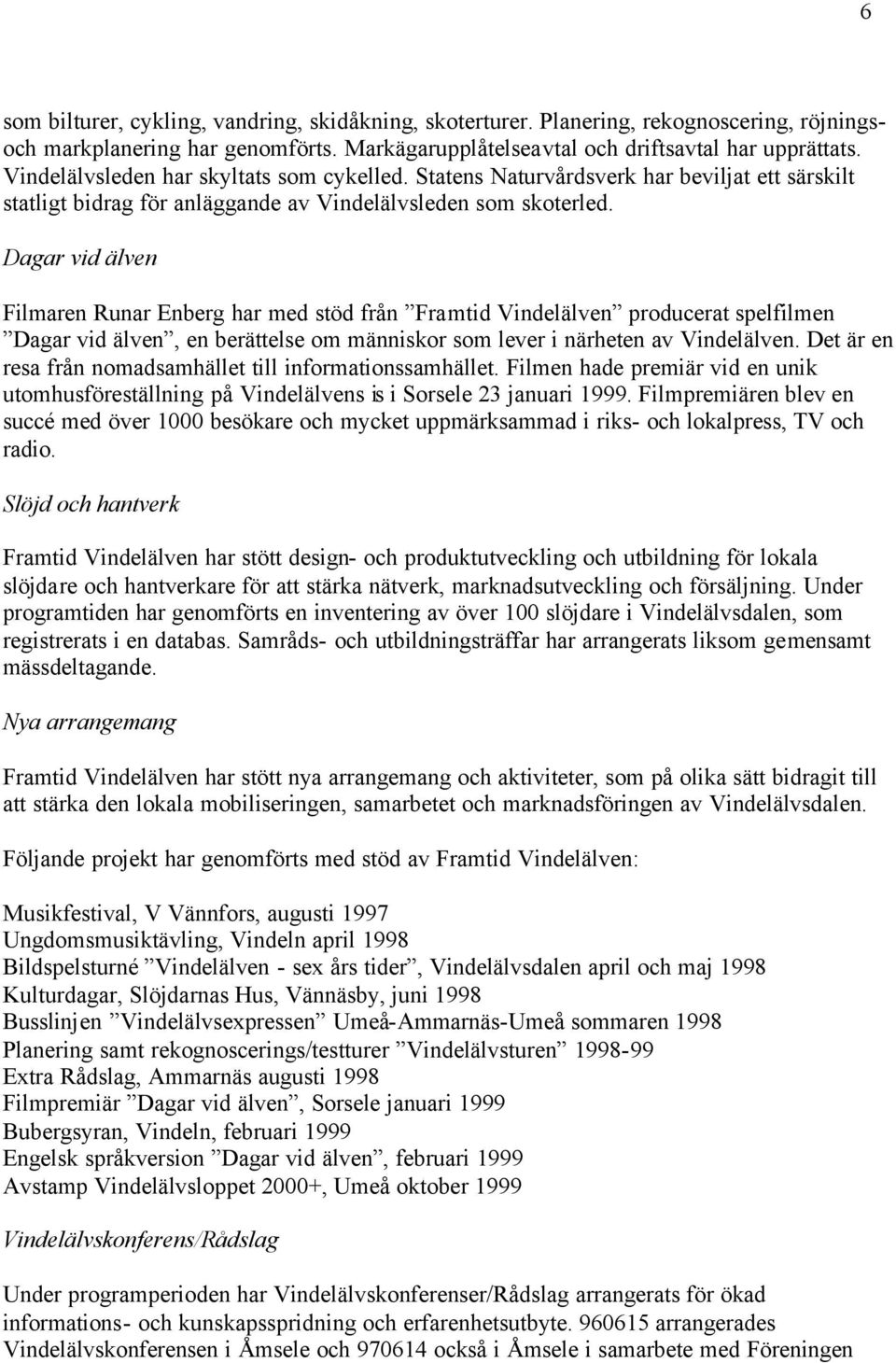 Dagar vid älven Filmaren Runar Enberg har med stöd från Framtid Vindelälven producerat spelfilmen Dagar vid älven, en berättelse om människor som lever i närheten av Vindelälven.