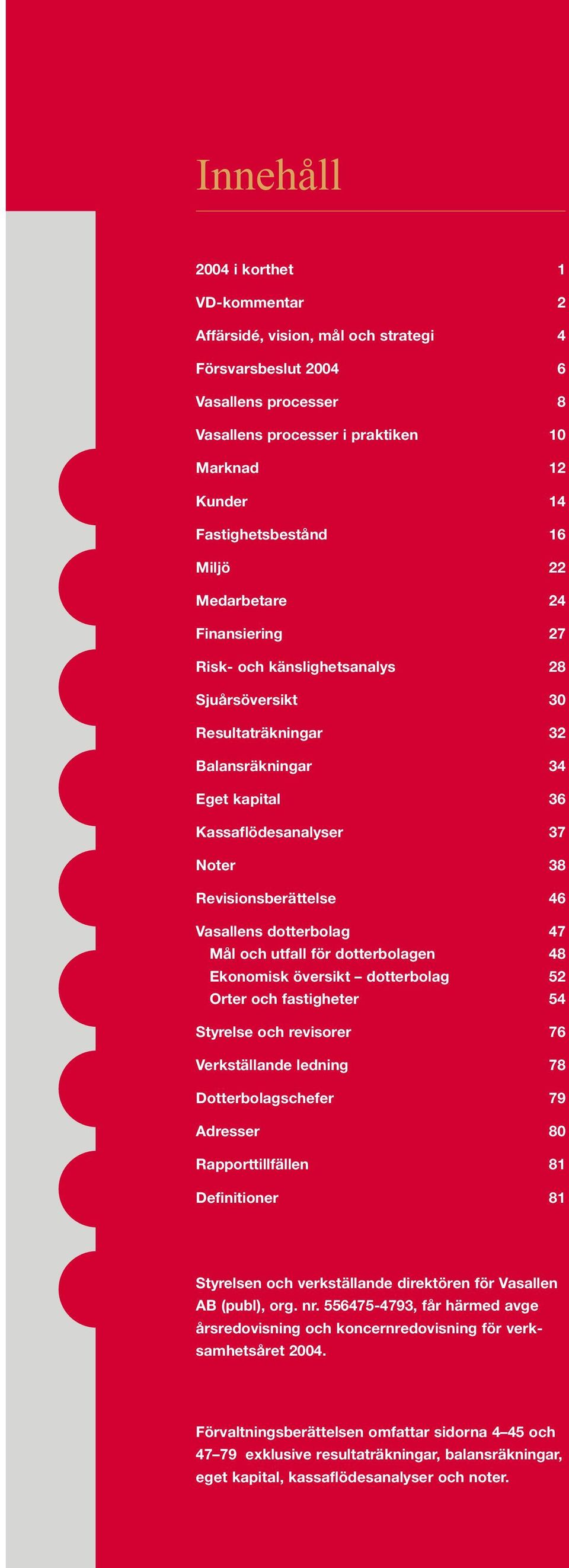 Vasallens dotterbolag 47 Mål och utfall för dotterbolagen 48 Ekonomisk översikt dotterbolag 52 Orter och fastigheter 54 Styrelse och revisorer 76 Verkställande ledning 78 Dotterbolagschefer 79