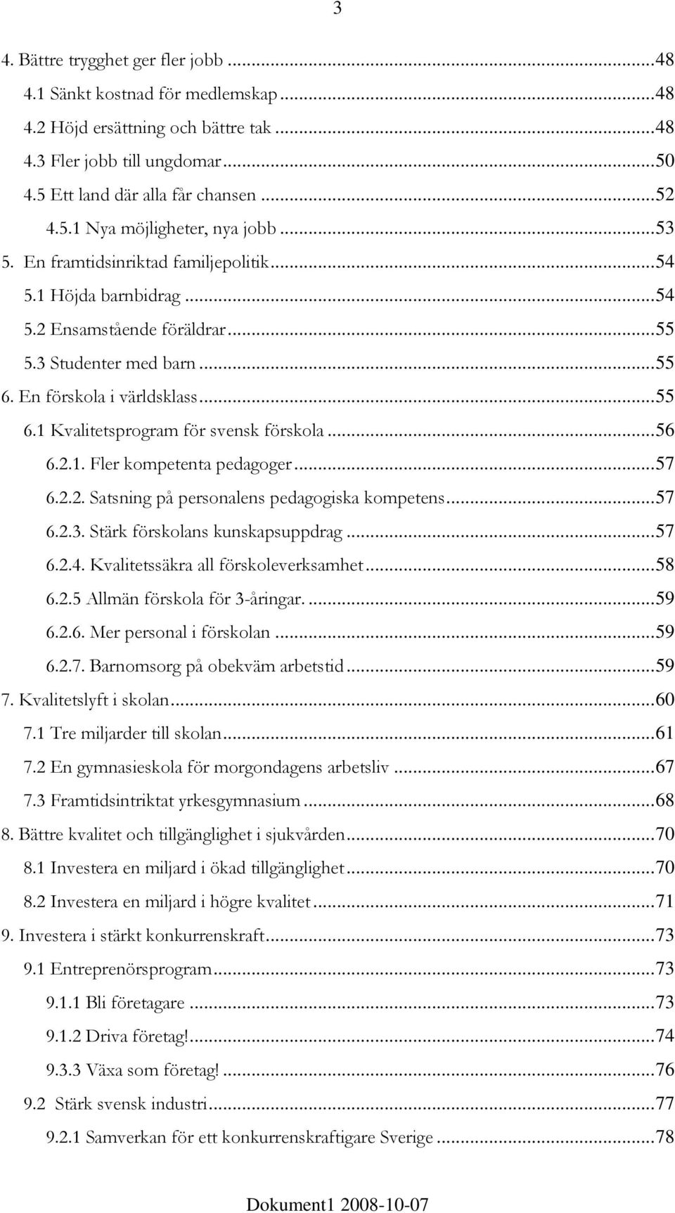 ..56 6.2.1. Fler kompetenta pedagoger...57 6.2.2. Satsning på personalens pedagogiska kompetens...57 6.2.3. Stärk förskolans kunskapsuppdrag...57 6.2.4. Kvalitetssäkra all förskoleverksamhet...58 6.2.5 Allmän förskola för 3-åringar.