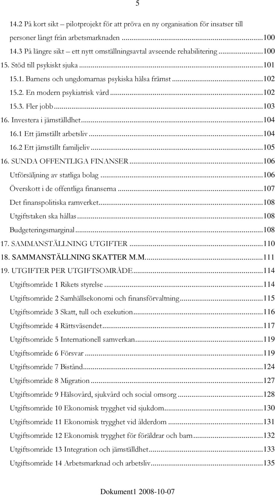 1 Ett jämställt arbetsliv...104 16.2 Ett jämställt familjeliv...105 16. SUNDA OFFENTLIGA FINANSER...106 Utförsäljning av statliga bolag...106 Överskott i de offentliga finanserna.