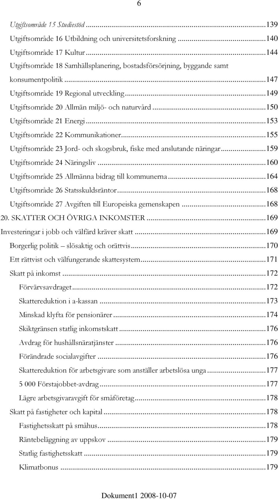 ..150 Utgiftsområde 21 Energi...153 Utgiftsområde 22 Kommunikationer...155 Utgiftsområde 23 Jord- och skogsbruk, fiske med anslutande näringar...159 Utgiftsområde 24 Näringsliv.