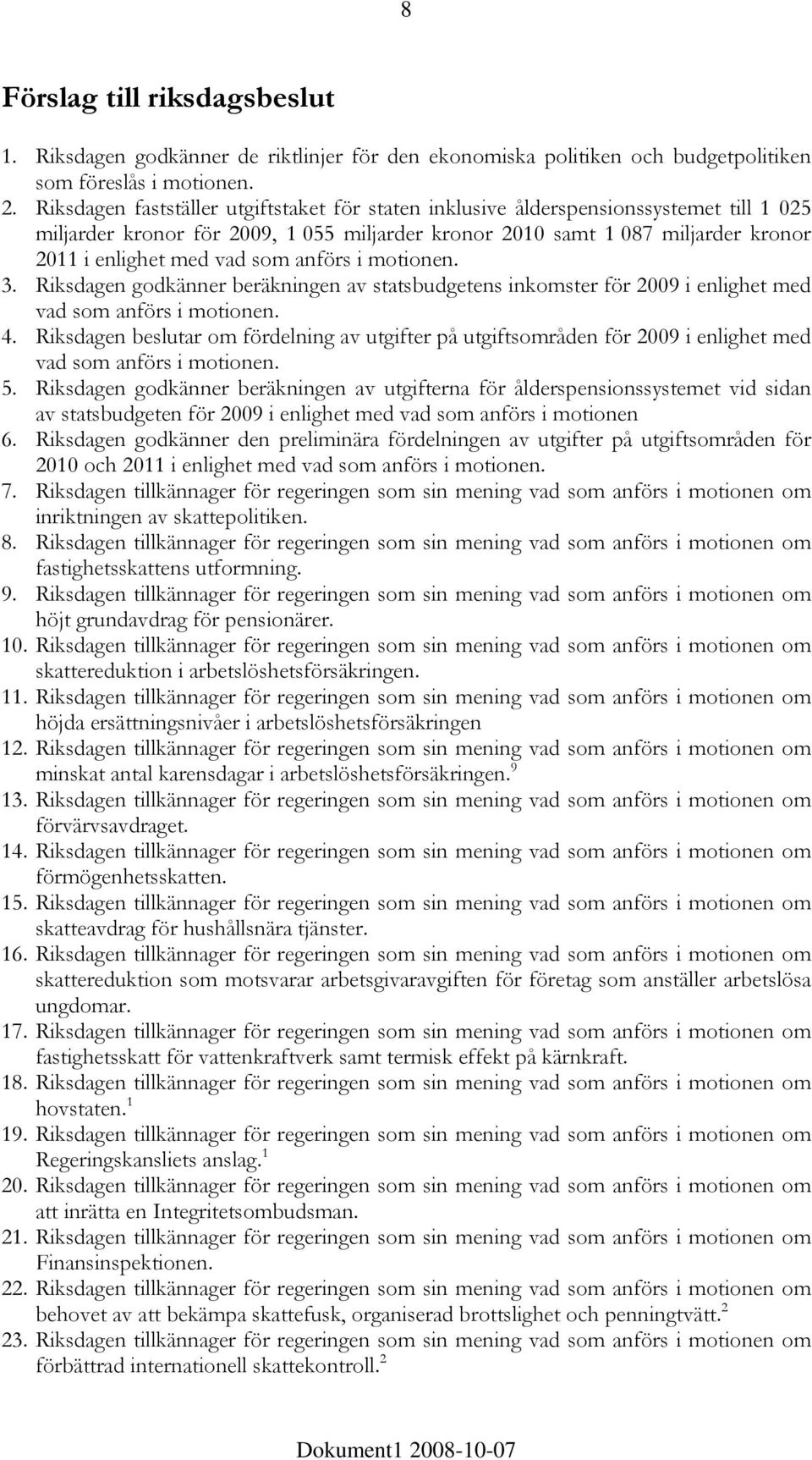 som anförs i motionen. 3. Riksdagen godkänner beräkningen av statsbudgetens inkomster för 2009 i enlighet med vad som anförs i motionen. 4.