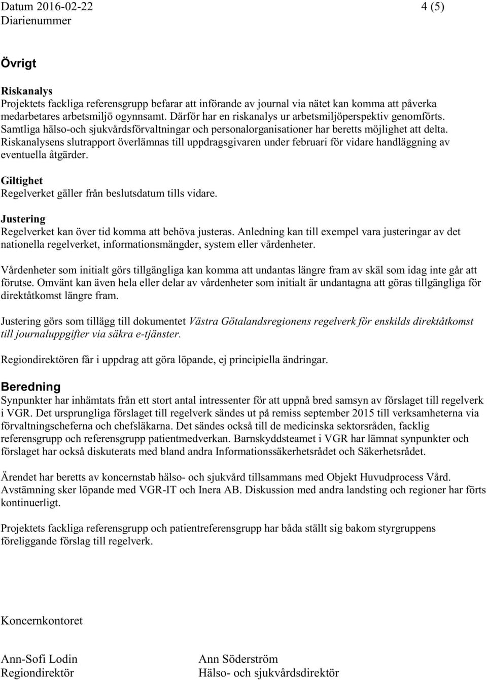 Riskanalysens slutrapport överlämnas till uppdragsgivaren under februari för vidare handläggning av eventuella åtgärder. Giltighet Regelverket gäller från beslutsdatum tills vidare.