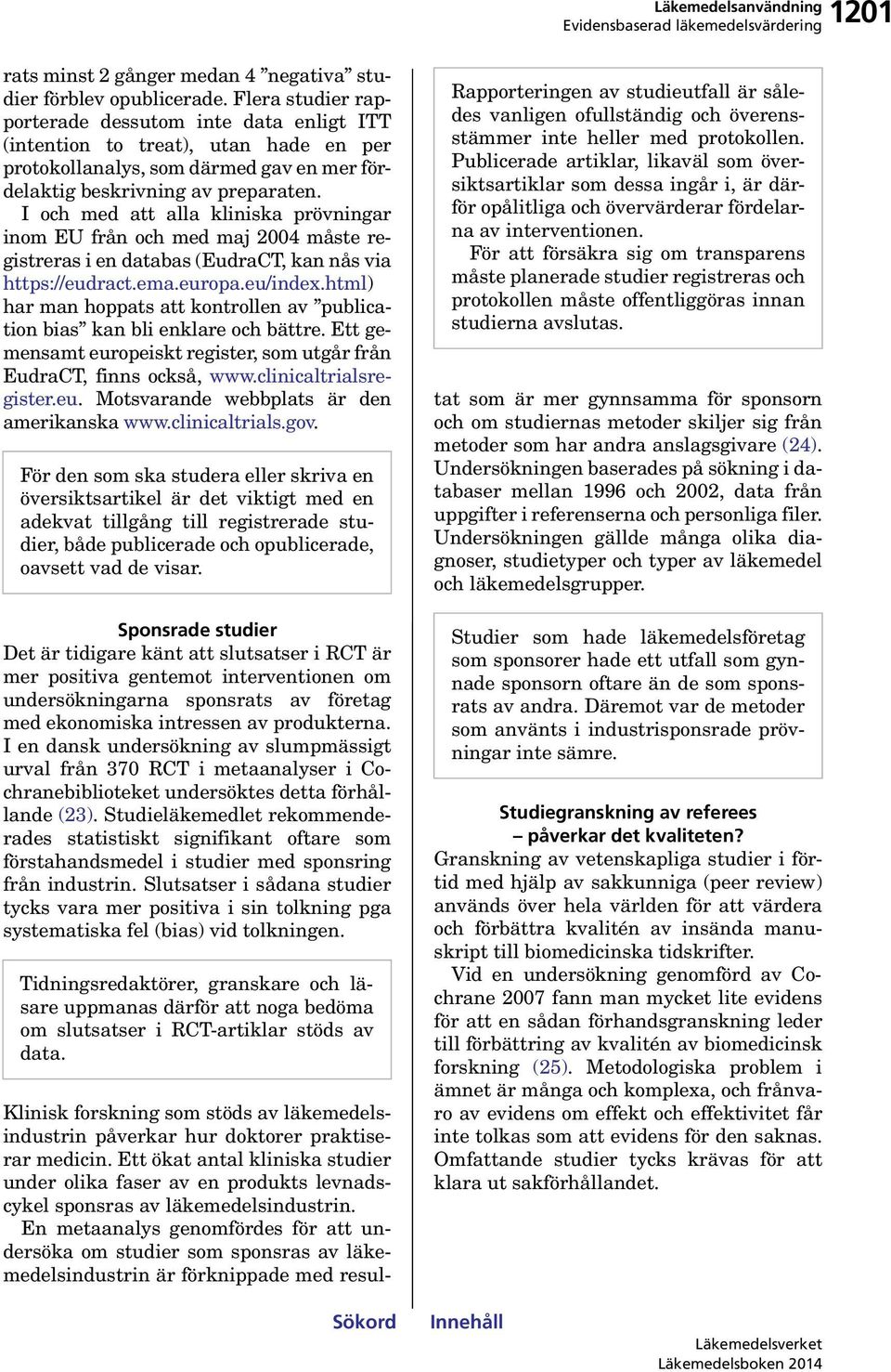 I och med att alla kliniska prövningar inom EU från och med maj 2004 måste registreras i en databas (EudraCT, kan nås via https://eudract.ema.europa.eu/index.