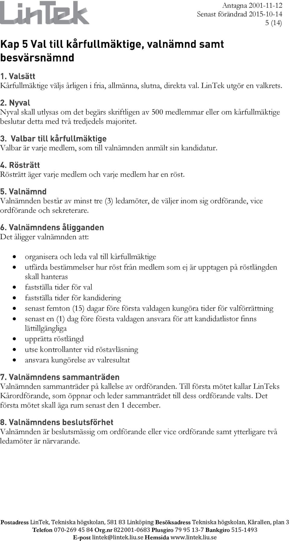 Rösträtt äger varje medlem och varje medlem har en röst. Valnämnden består av minst tre (3) ledamöter, de väljer inom sig ordförande, vice ordförande och sekreterare.