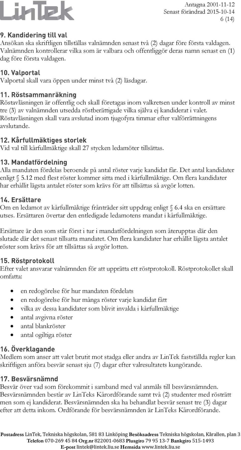 Röstavläsningen är offentlig och skall företagas inom valkretsen under kontroll av minst tre (3) av valnämnden utsedda röstberättigade vilka själva ej kandiderat i valet.