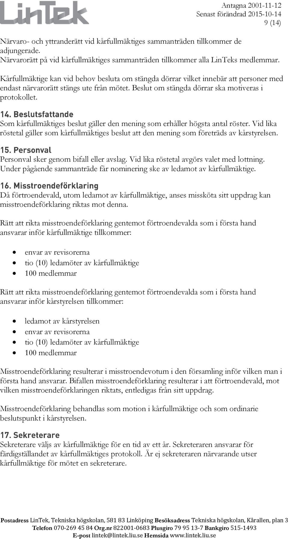 Som kårfullmäktiges beslut gäller den mening som erhåller högsta antal röster. Vid lika röstetal gäller som kårfullmäktiges beslut att den mening som företräds av kårstyrelsen.