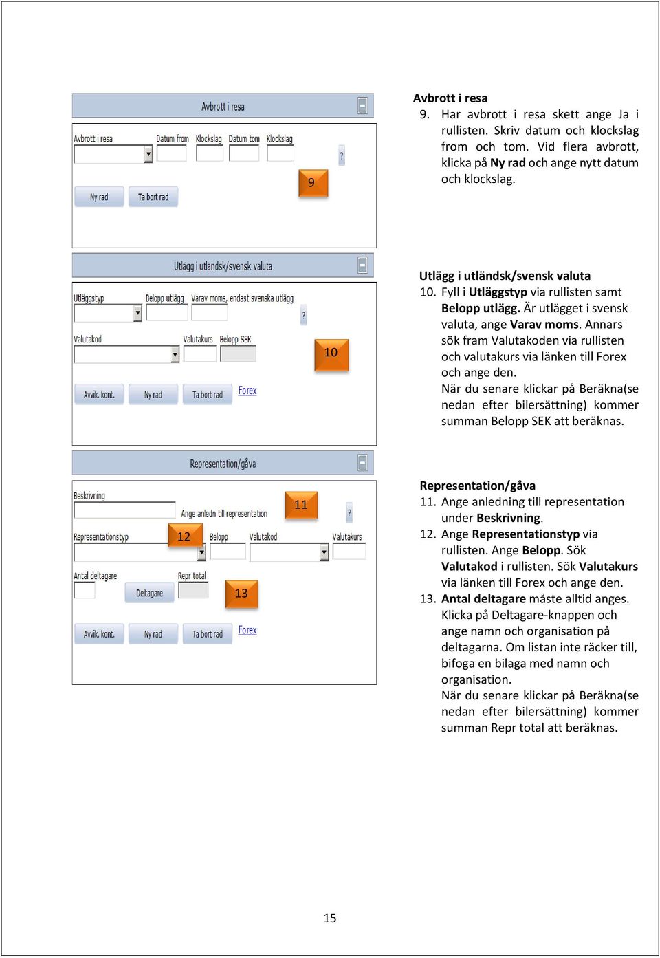 Annars sök fram Valutakoden via rullisten och valutakurs via länken till Forex och ange den. När du senare klickar på Beräkna(se nedan efter bilersättning) kommer summan Belopp SEK att beräknas.