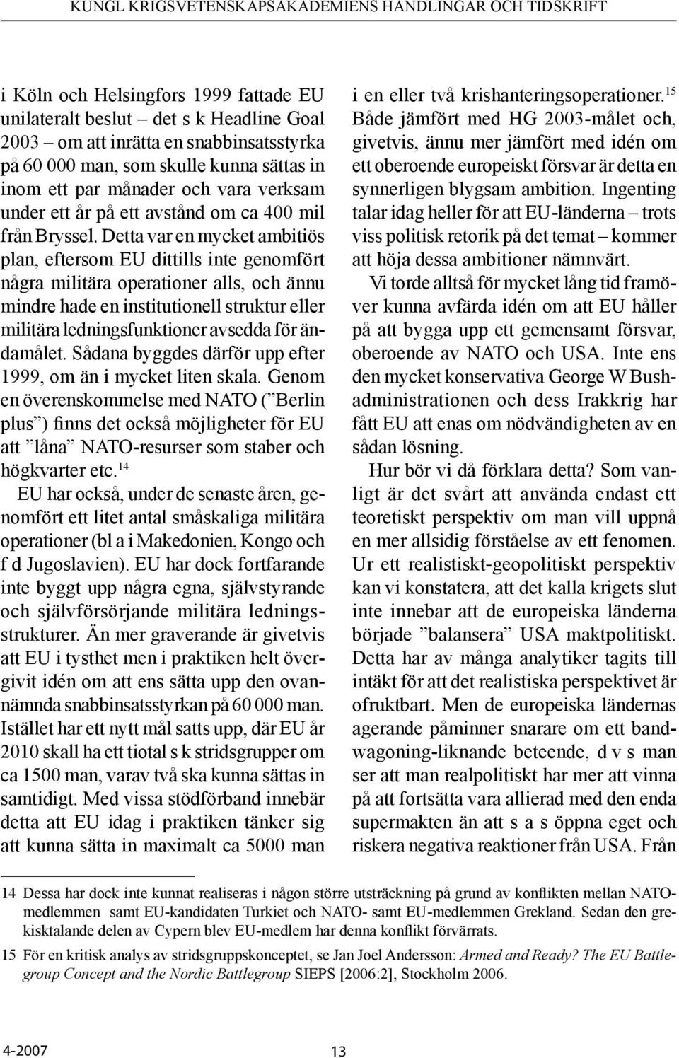 Detta var en mycket ambitiös plan, eftersom EU dittills inte genomfört några militära operationer alls, och ännu mindre hade en institutionell struktur eller militära ledningsfunktioner avsedda för