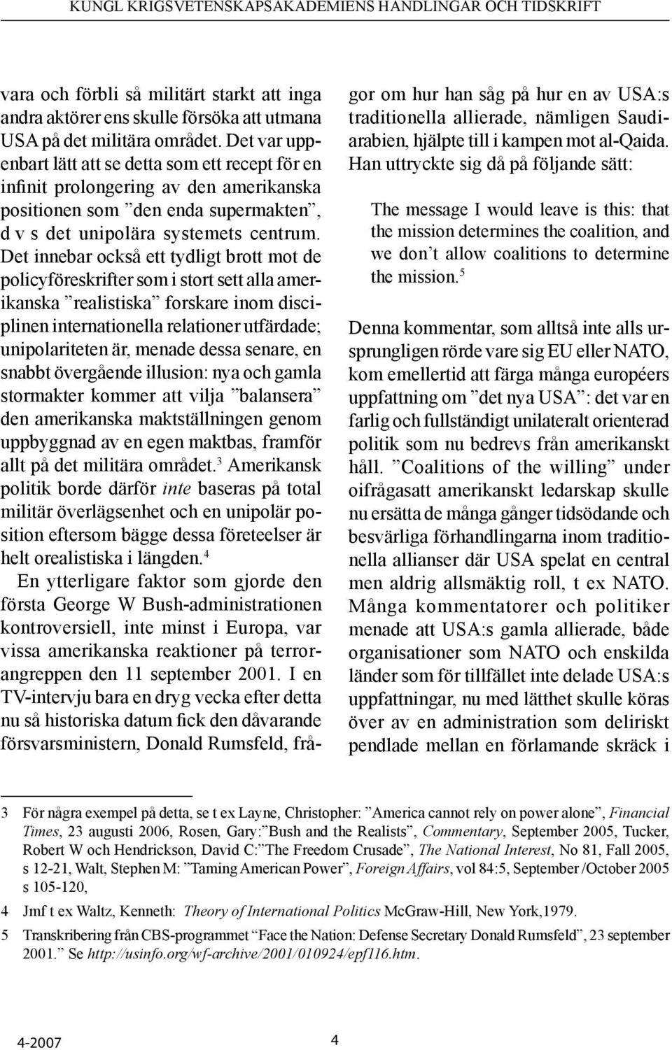 Det innebar också ett tydligt brott mot de policyföreskrifter som i stort sett alla amerikanska realistiska forskare inom disciplinen internationella relationer utfärdade; unipolariteten är, menade