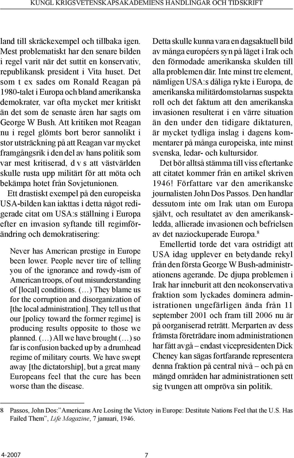 Att kritiken mot Reagan nu i regel glömts bort beror sannolikt i stor utsträckning på att Reagan var mycket framgångsrik i den del av hans politik som var mest kritiserad, d v s att västvärlden