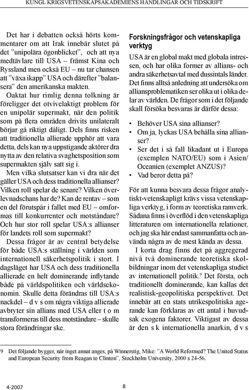 Oaktat hur rimlig denna tolkning är föreligger det otvivelaktigt problem för en unipolär supermakt, när den politik som på flera områden drivits unilateralt börjar gå riktigt dåligt.