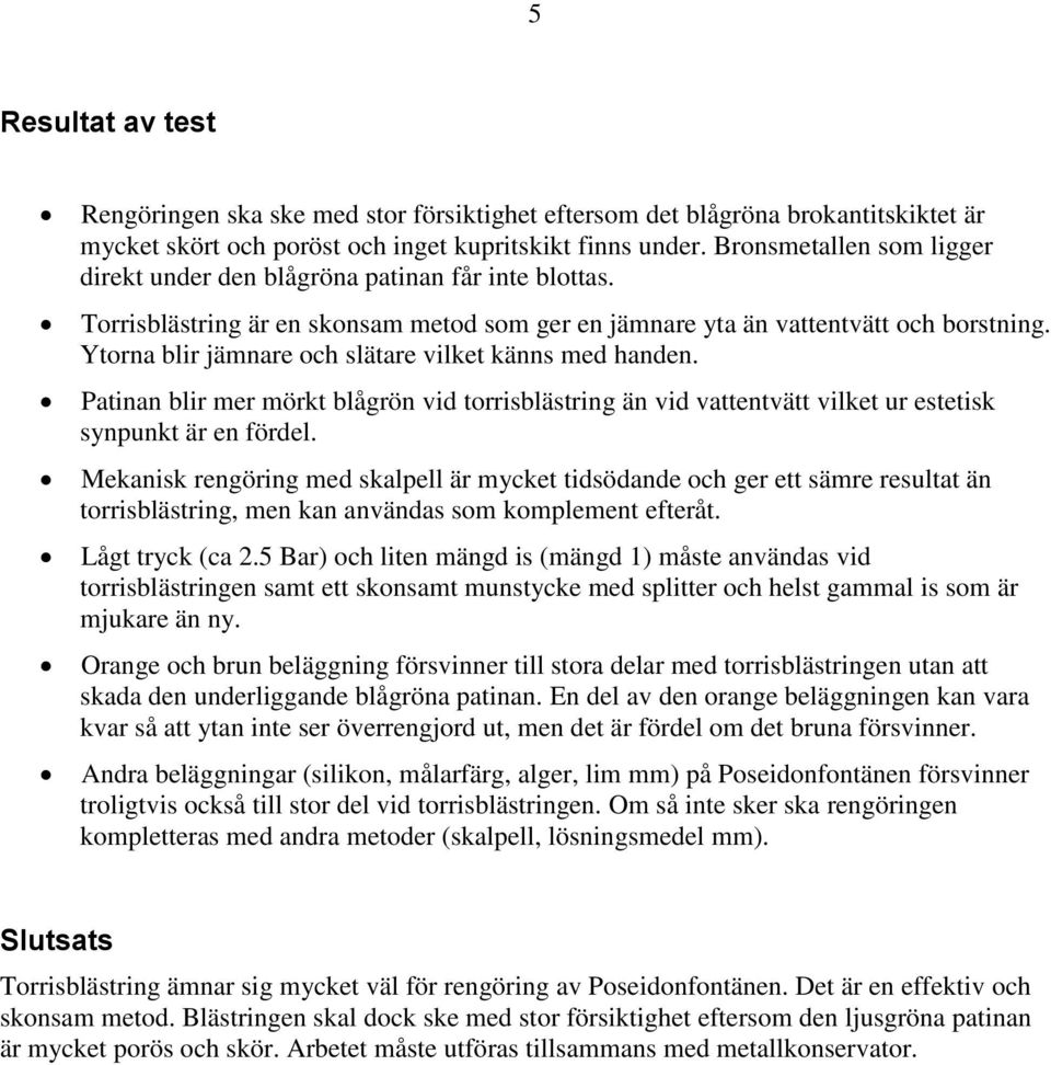 Ytorna blir jämnare och slätare vilket känns med handen. Patinan blir mer mörkt blågrön vid torrisblästring än vid vattentvätt vilket ur estetisk synpunkt är en fördel.