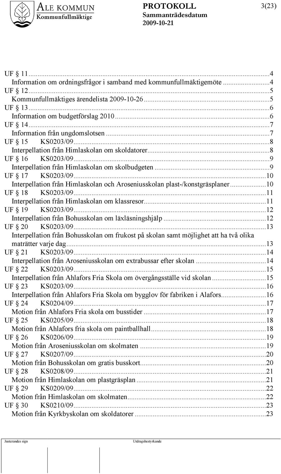 ..10 Interpellation från Himlaskolan och Aroseniusskolan plast-/konstgräsplaner...10 UF 18 KS0203/09...11 Interpellation från Himlaskolan om klassresor...11 UF 19 KS0203/09.