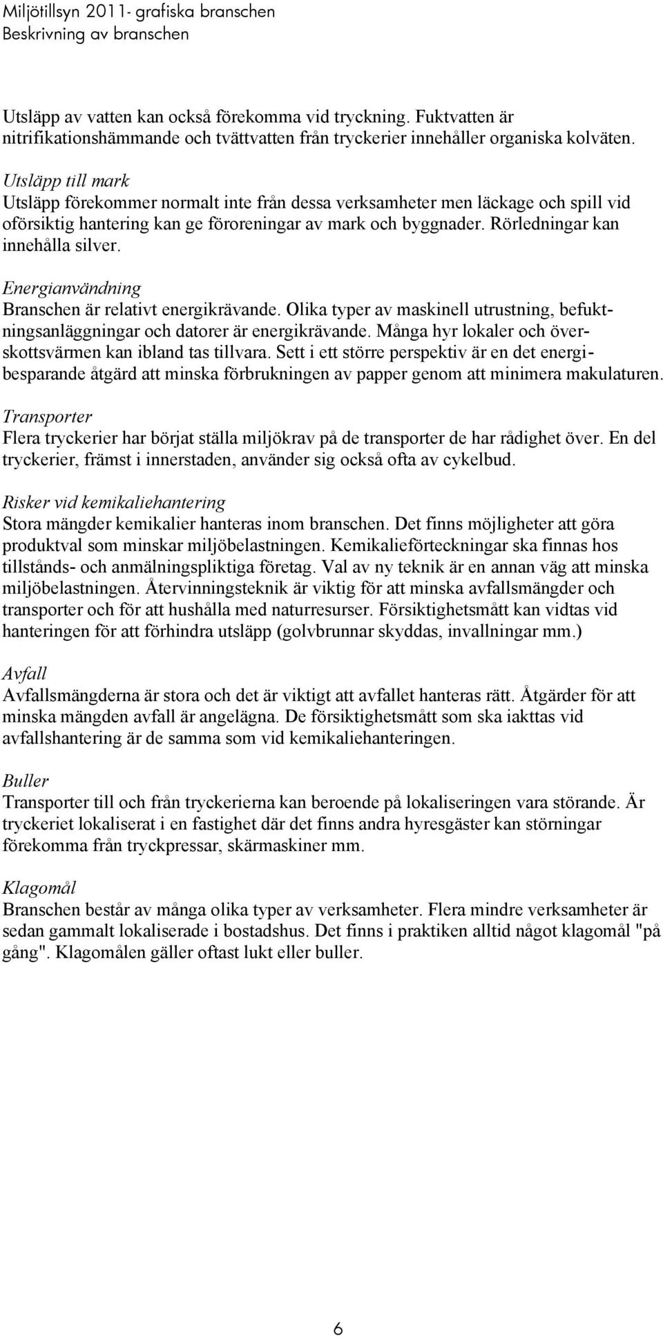 Energianvändning Branschen är relativt energikrävande. Olika typer av maskinell utrustning, befuktningsanläggningar och datorer är energikrävande.