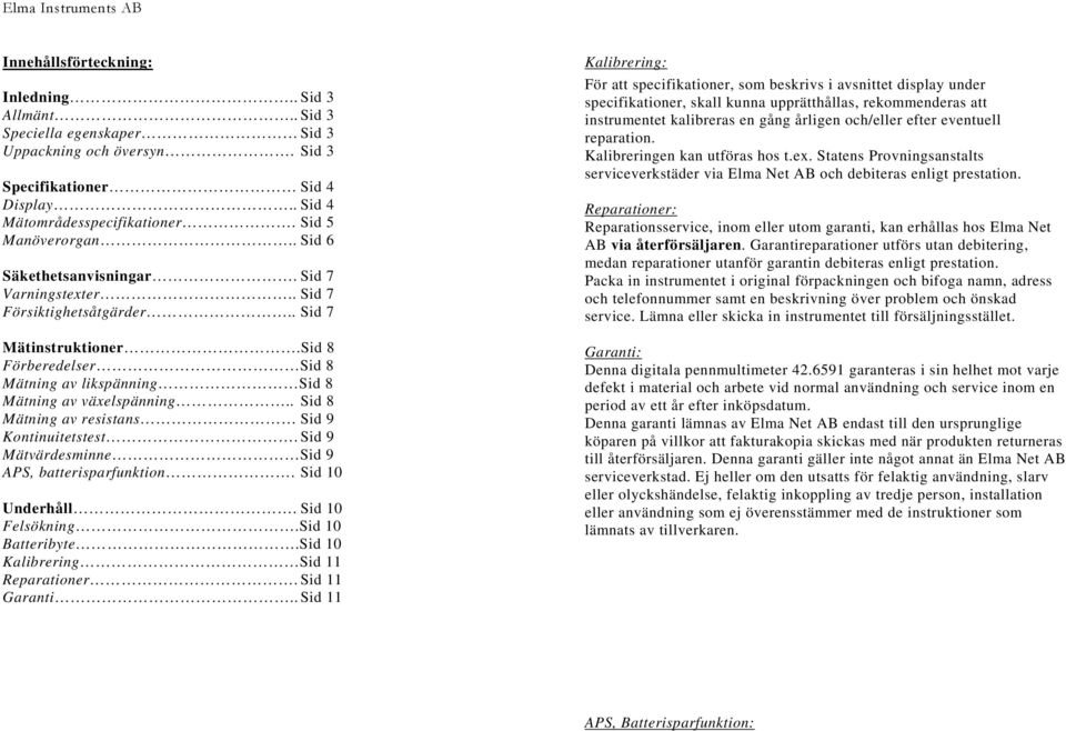 . Sid 8 Mätning av resistans Sid 9 Kontinuitetstest. Sid 9 Mätvärdesminne Sid 9 APS, batterisparfunktion. Sid 10 Underhåll. Sid 10 Felsökning.Sid 10 Batteribyte.Sid 10 Kalibrering Sid 11 Reparationer.