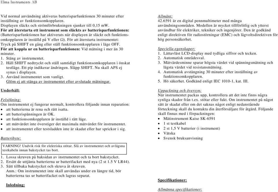 För att återstarta instrumentet: Tryck på SHIFT en gång eller ställ funktionsomkopplaren i läge OFF. För att koppla ur en batterisparfunktionen: Vid mätning i mer än 30 minuter. 1.