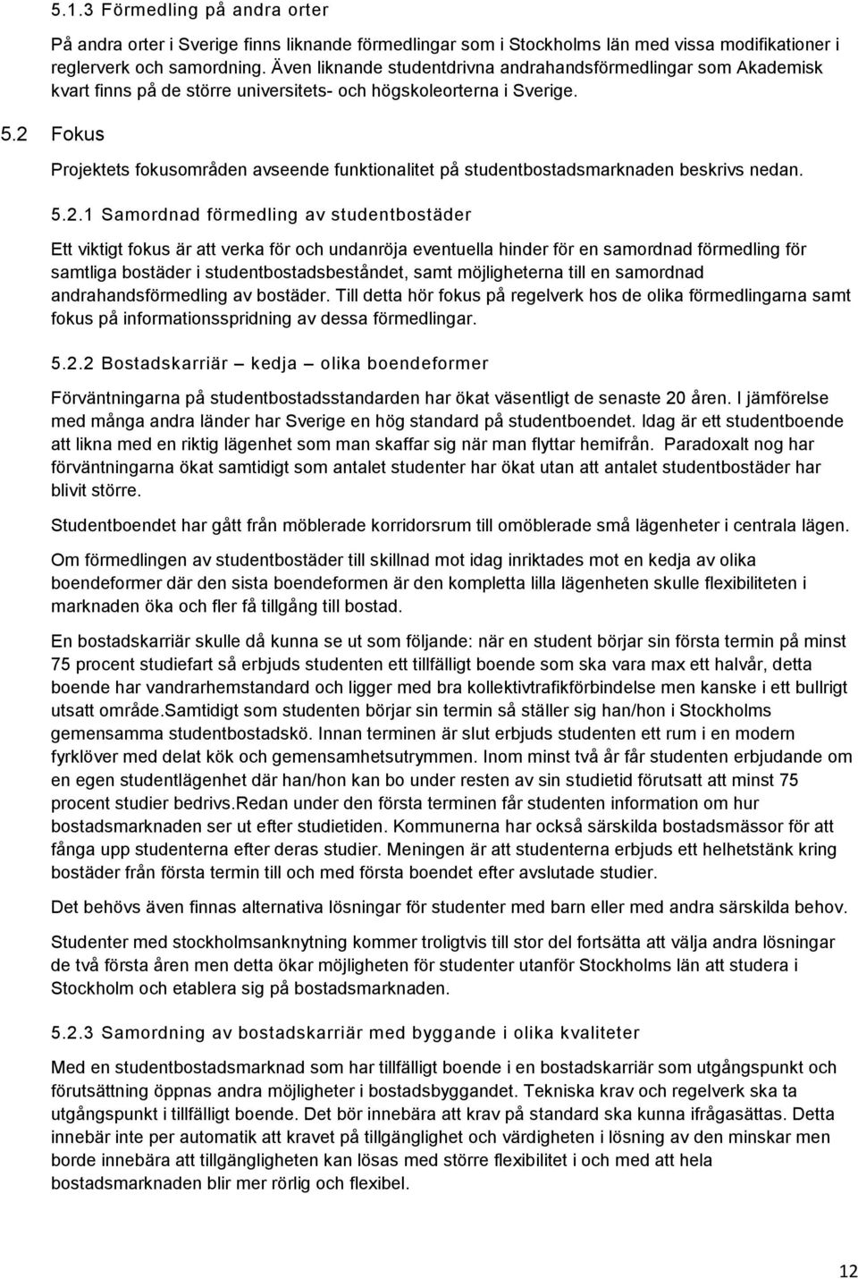 2 Fokus Projektets fokusområden avseende funktionalitet på studentbostadsmarknaden beskrivs nedan. 5.2.1 Samordnad förmedling av studentbostäder Ett viktigt fokus är att verka för och undanröja