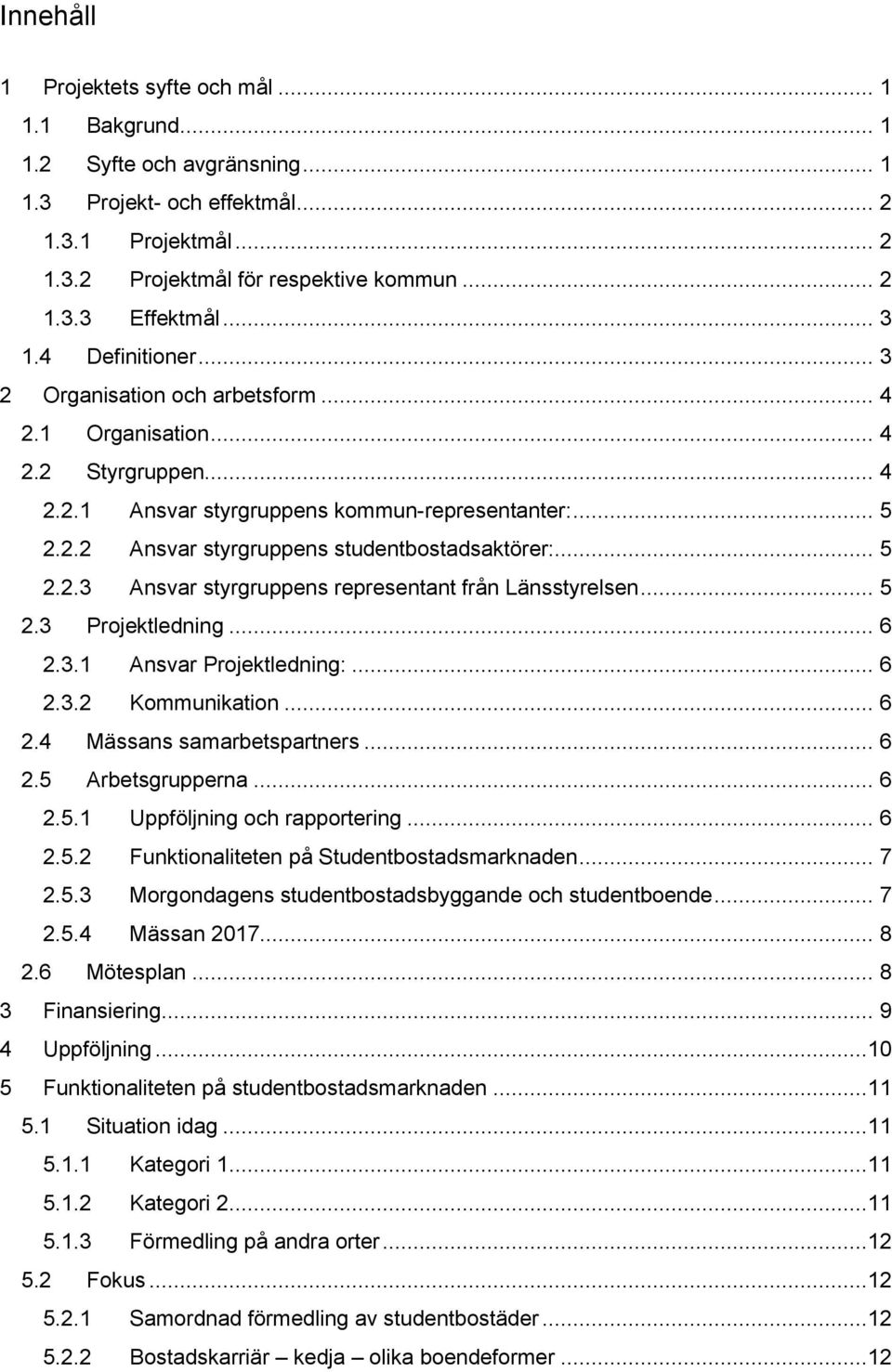 .. 5 2.2.3 Ansvar styrgruppens representant från Länsstyrelsen... 5 2.3 Projektledning... 6 2.3.1 Ansvar Projektledning:... 6 2.3.2 Kommunikation... 6 2.4 Mässans samarbetspartners... 6 2.5 Arbetsgrupperna.