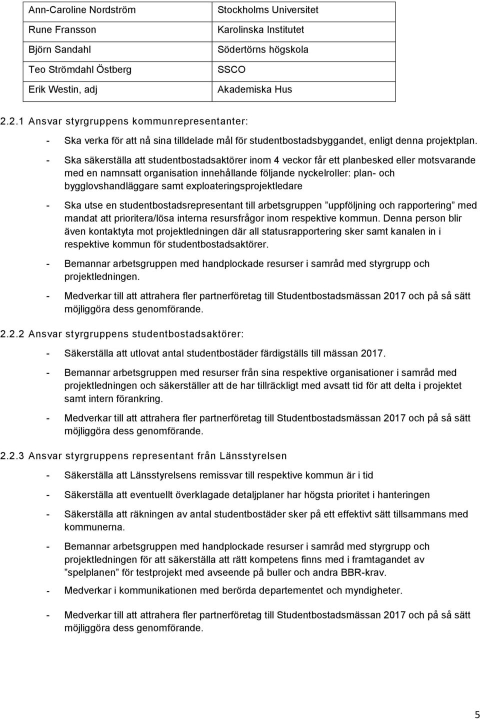 - Ska säkerställa att studentbostadsaktörer inom 4 veckor får ett planbesked eller motsvarande med en namnsatt organisation innehållande följande nyckelroller: plan- och bygglovshandläggare samt