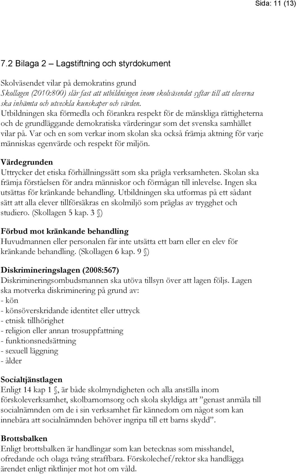 kunskaper och värden. Utbildningen ska förmedla och förankra respekt för de mänskliga rättigheterna och de grundläggande demokratiska värderingar som det svenska samhället vilar på.