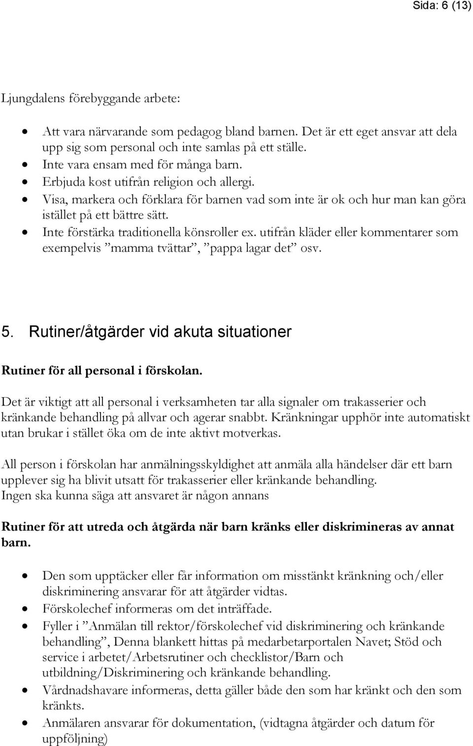 Inte förstärka traditionella könsroller ex. utifrån kläder eller kommentarer som exempelvis mamma tvättar, pappa lagar det osv. 5.