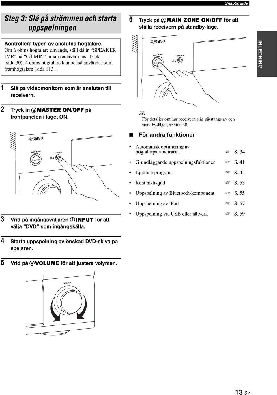 INLEDNING 1 Slå på videomonitorn som är ansluten till receivern. 2 Trck in BMASTER ON/OFF på frontpanelen i läget ON. För detaljer om hur receivern slås på/stängs av och standb-läget, se sida 30.