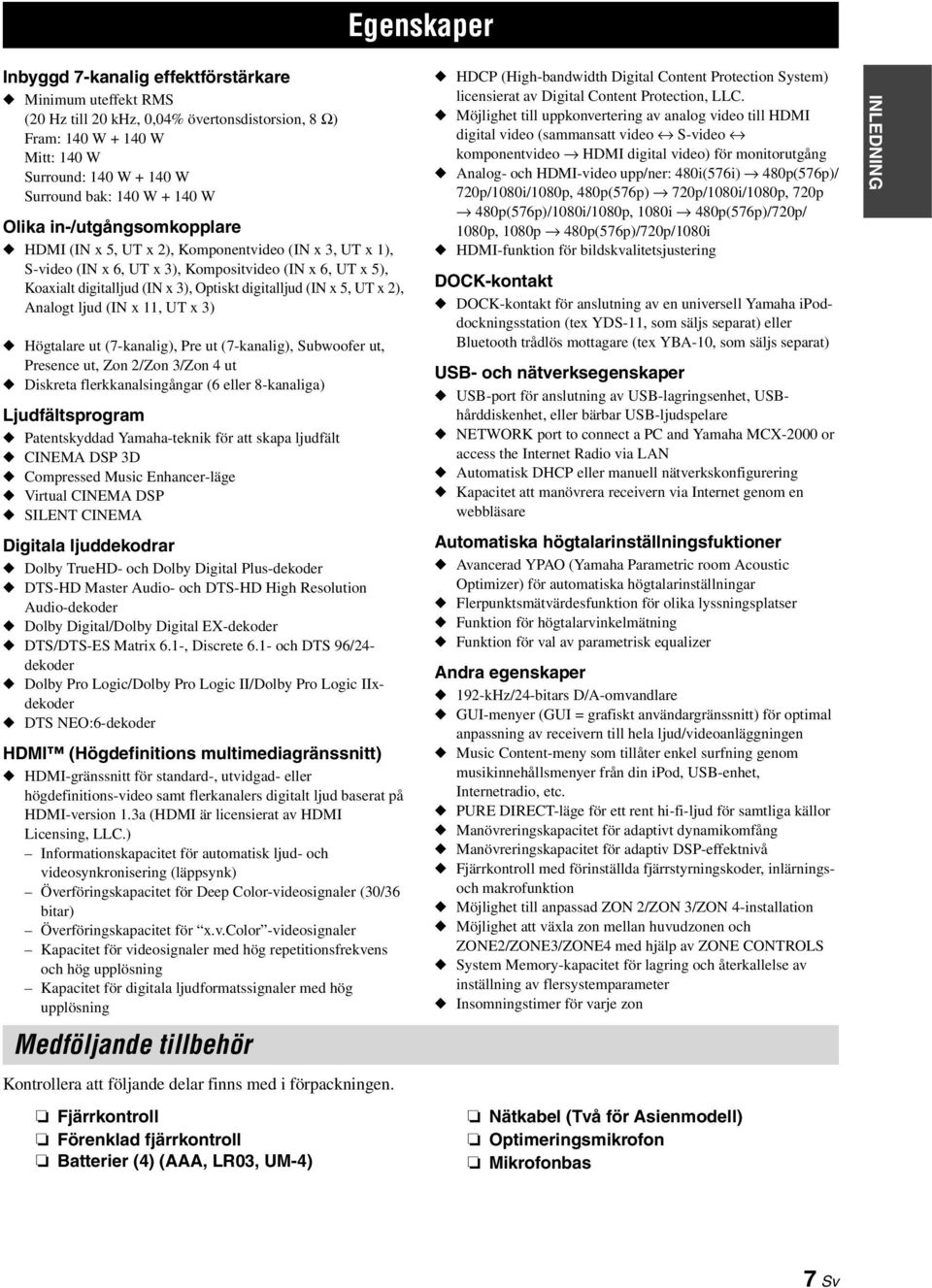 digitalljud (IN x 5, UT x 2), Analogt ljud (IN x 11, UT x 3) Högtalare ut (7-kanalig), Pre ut (7-kanalig), Subwoofer ut, Presence ut, Zon 2/Zon 3/Zon 4 ut Diskreta flerkkanalsingångar (6 eller