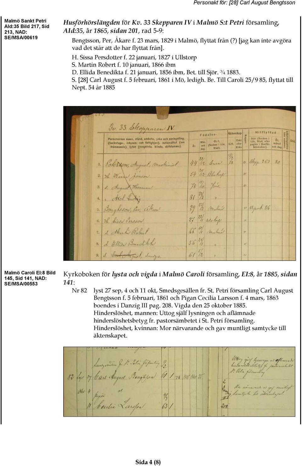 Ellida Benedikta f. 21 januari, 1856 ibm, Bet. till Sjör. ¾ 1883. S. [28] Carl August f. 5 februari, 1861 i Mö, ledigh. Be. Till Caroli 25/9 85, flyttat till Nept.