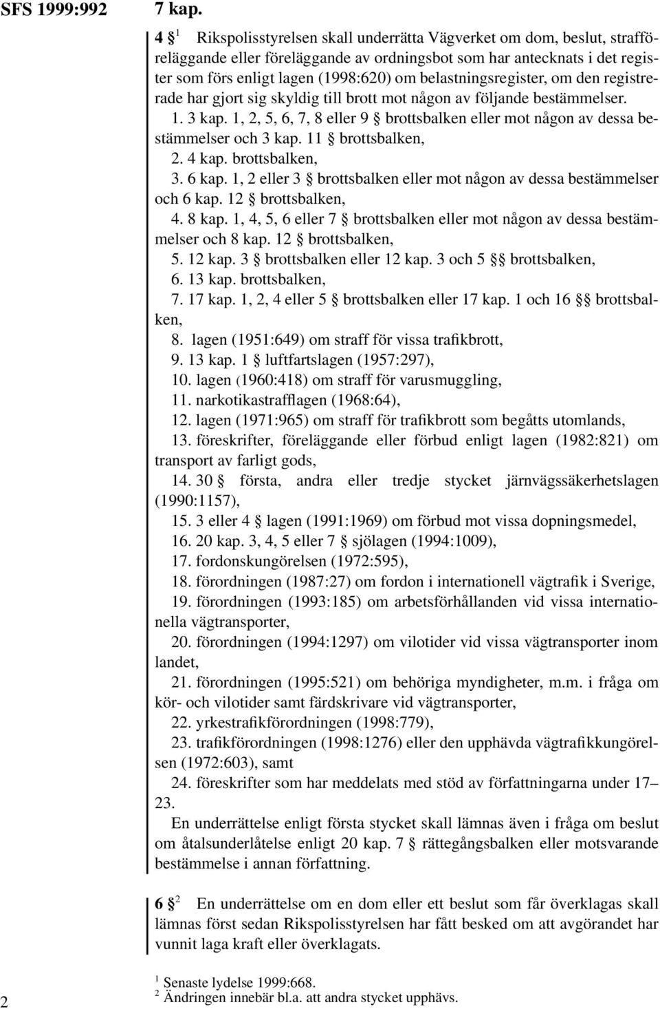 om den registrerade har gjort sig skyldig till brott mot någon av följande bestämmelser. 1. 3 kap. 1, 2, 5, 6, 7, 8 eller 9 brottsbalken eller mot någon av dessa bestämmelser och 3 kap.