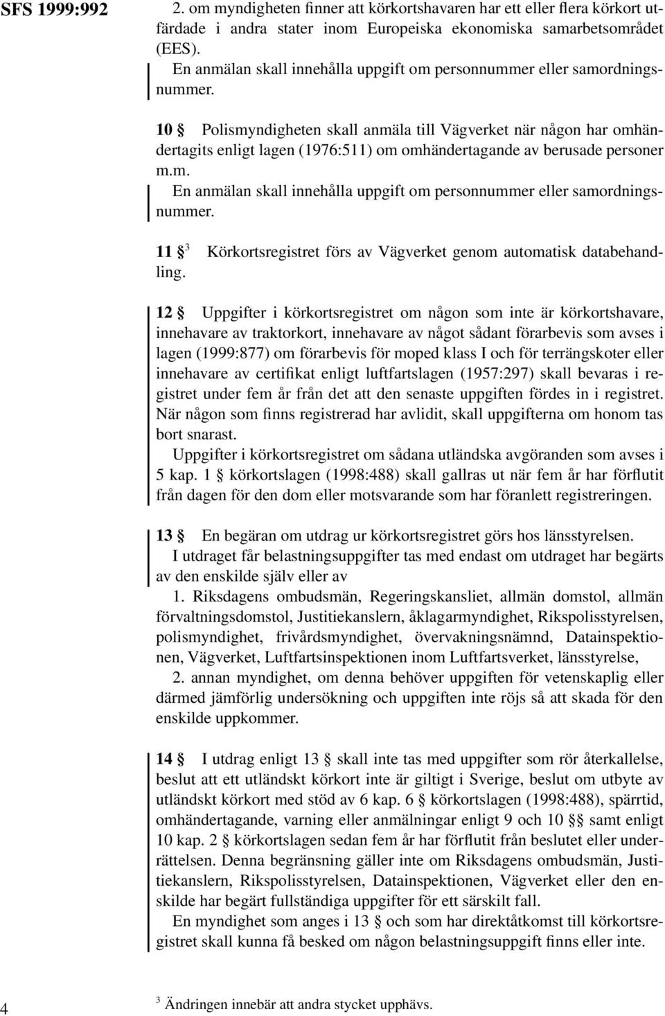 10 Polismyndigheten skall anmäla till när någon har omhändertagits enligt lagen (1976:511) om omhändertagande av berusade personer m.m.  11 3 Körkortsregistret förs av genom automatisk databehandling.