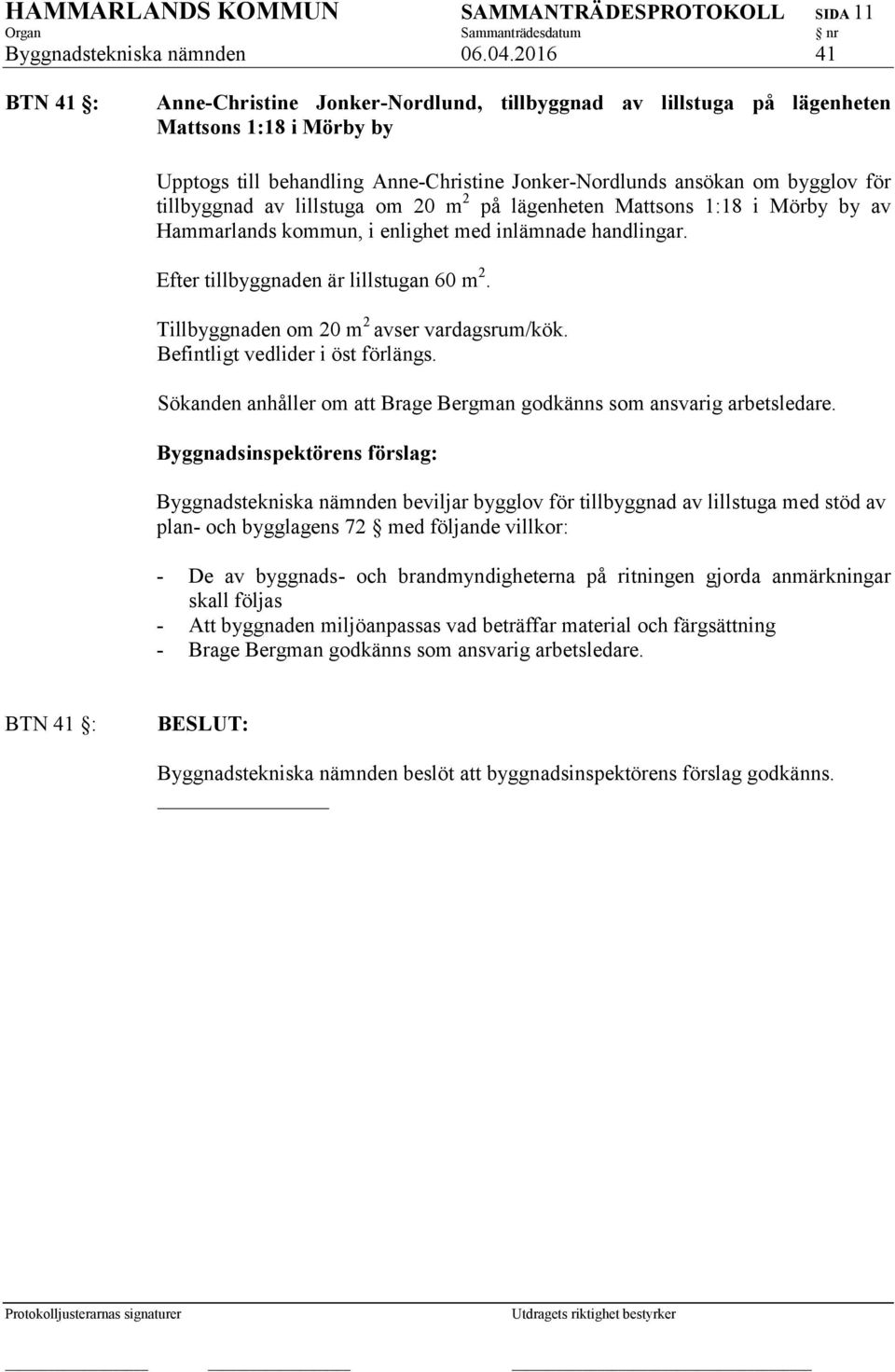 tillbyggnad av lillstuga om 20 m 2 på lägenheten Mattsons 1:18 i Mörby by av Hammarlands kommun, i enlighet med inlämnade handlingar. Efter tillbyggnaden är lillstugan 60 m 2.