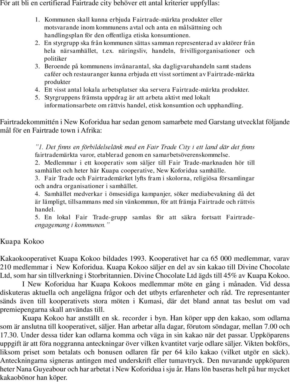 En styrgrupp ska från kommunen sättas samman representerad av aktörer från hela närsamhället, t.ex. näringsliv, handeln, frivilligorganisationer och politiker 3.