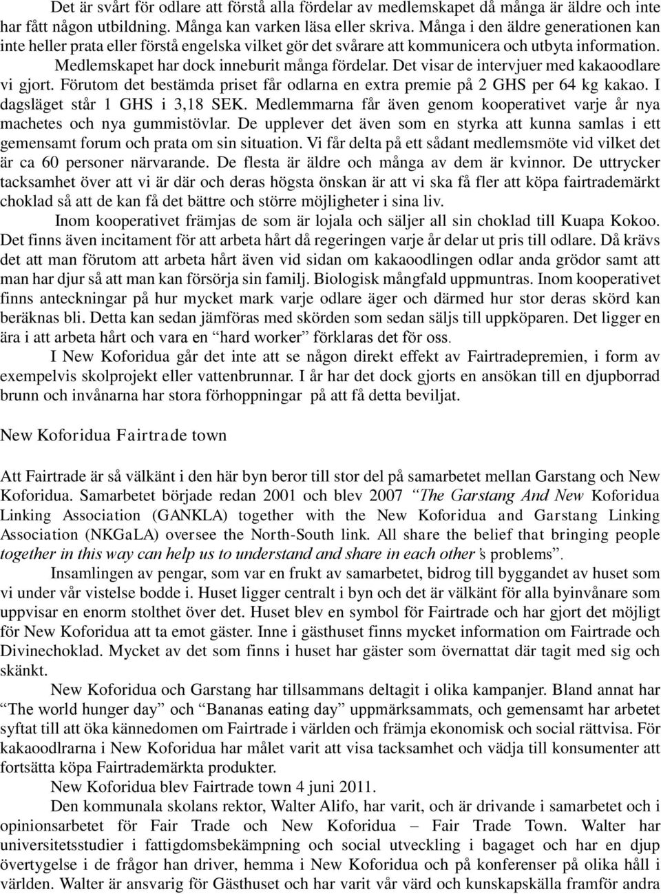 Det visar de intervjuer med kakaoodlare vi gjort. Förutom det bestämda priset får odlarna en extra premie på 2 GHS per 64 kg kakao. I dagsläget står 1 GHS i 3,18 SEK.