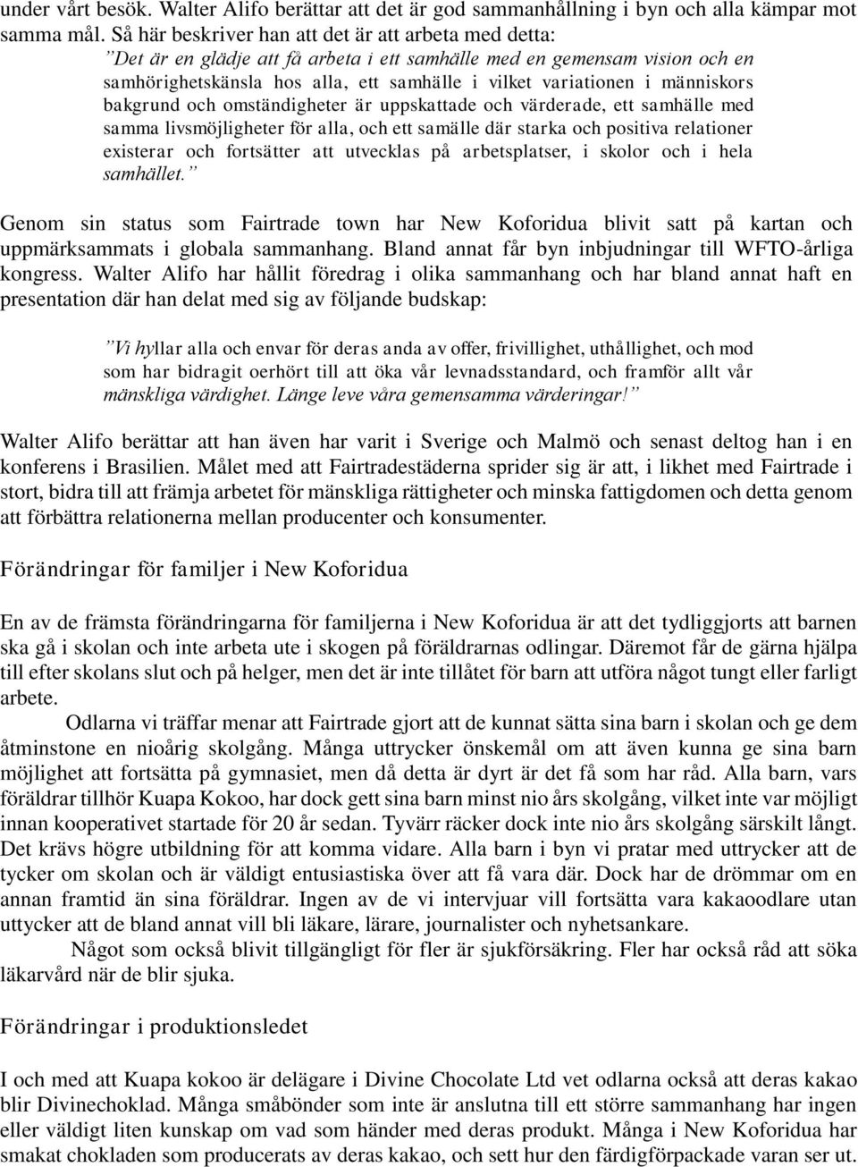 människors bakgrund och omständigheter är uppskattade och värderade, ett samhälle med samma livsmöjligheter för alla, och ett samälle där starka och positiva relationer existerar och fortsätter att